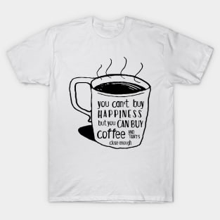 You can't buy happiness but you can buy coffee - and that's close enough T-Shirt